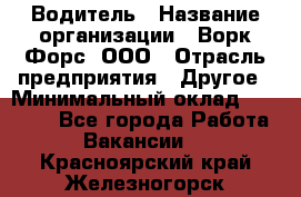 Водитель › Название организации ­ Ворк Форс, ООО › Отрасль предприятия ­ Другое › Минимальный оклад ­ 43 000 - Все города Работа » Вакансии   . Красноярский край,Железногорск г.